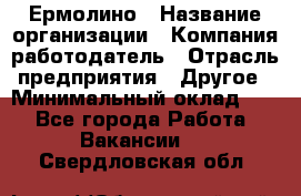 Ермолино › Название организации ­ Компания-работодатель › Отрасль предприятия ­ Другое › Минимальный оклад ­ 1 - Все города Работа » Вакансии   . Свердловская обл.